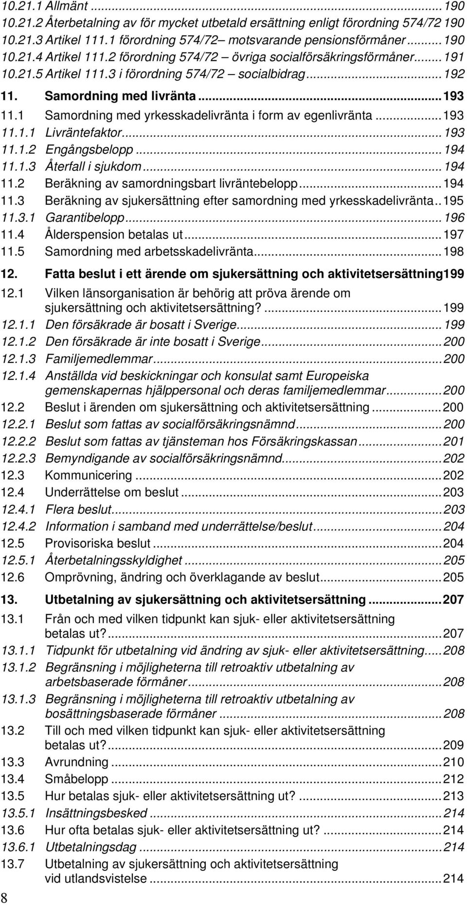 1 Samordning med yrkesskadelivränta i form av egenlivränta...193 11.1.1 Livräntefaktor...193 11.1.2 Engångsbelopp...194 11.1.3 Återfall i sjukdom...194 11.2 Beräkning av samordningsbart livräntebelopp.