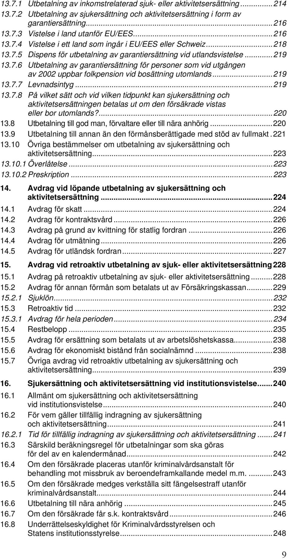 ..219 13.7.7 Levnadsintyg...219 13.7.8 På vilket sätt och vid vilken tidpunkt kan sjukersättning och aktivitetsersättningen betalas ut om den försäkrade vistas eller bor utomlands?...220 13.