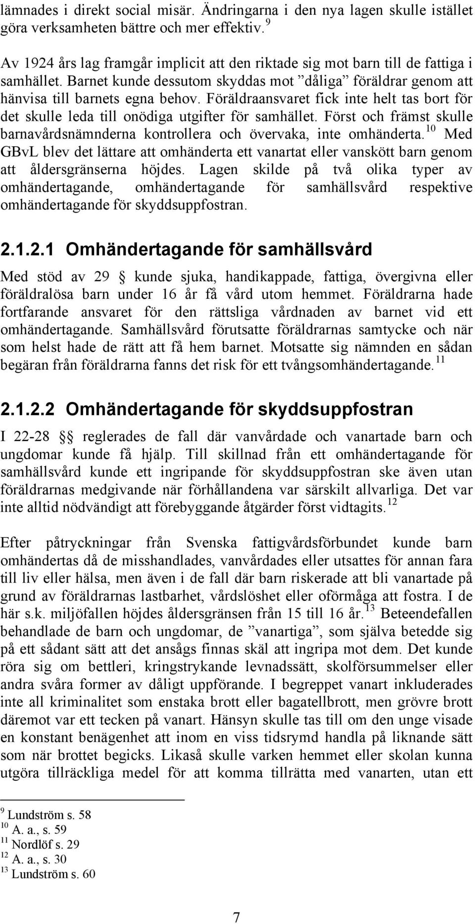 Föräldraansvaret fick inte helt tas bort för det skulle leda till onödiga utgifter för samhället. Först och främst skulle barnavårdsnämnderna kontrollera och övervaka, inte omhänderta.