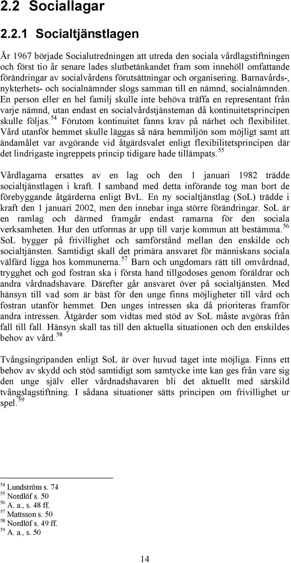 En person eller en hel familj skulle inte behöva träffa en representant från varje nämnd, utan endast en socialvårdstjänsteman då kontinuitetsprincipen skulle följas.