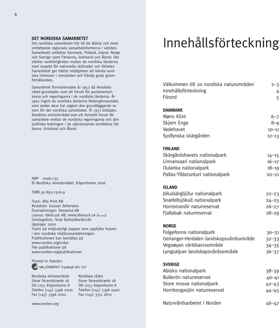 Det stärker samhörigheten mellan de nordiska länderna med respekt för nationella skillnader och likheter.