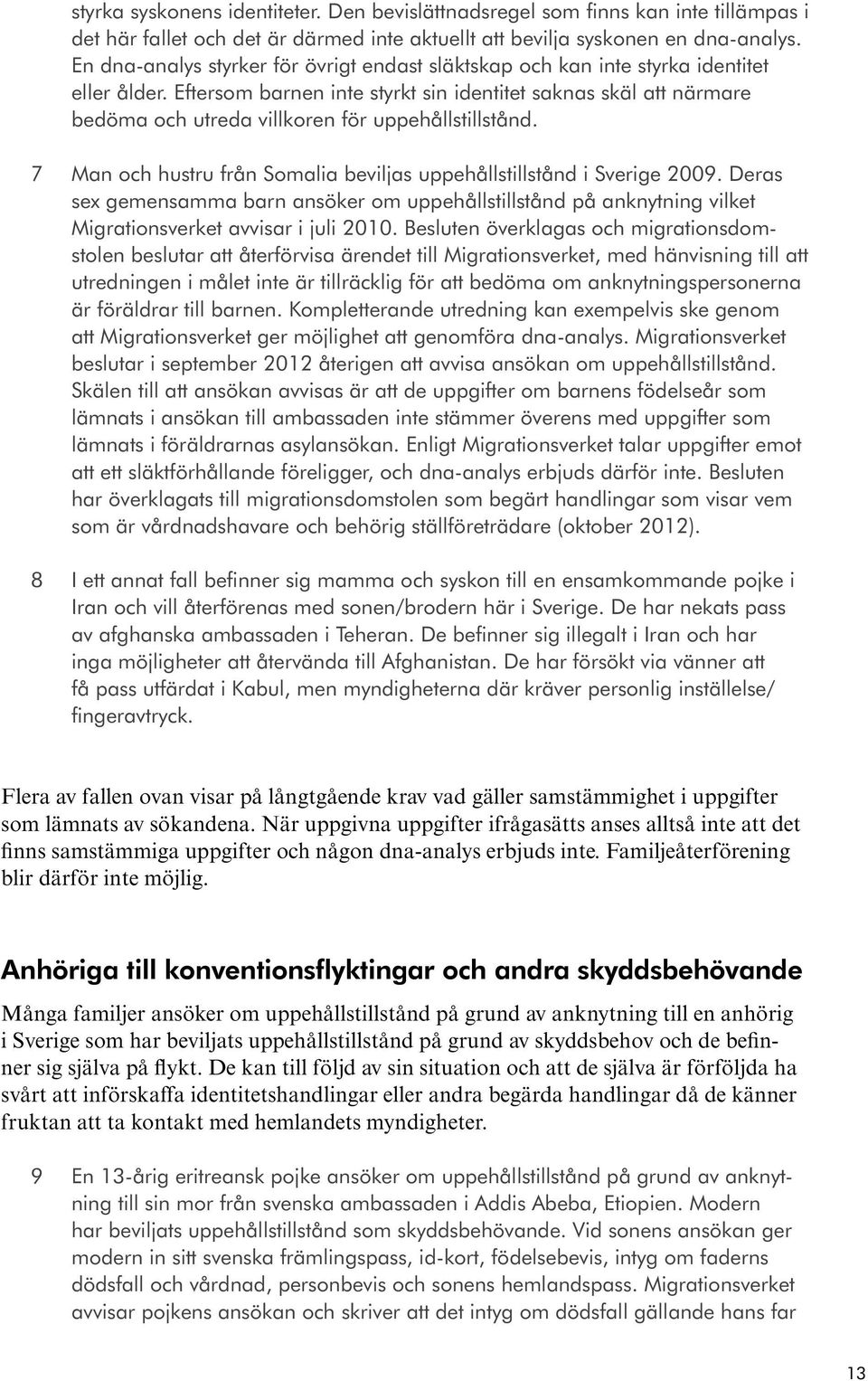 Eftersom barnen inte styrkt sin identitet saknas skäl att närmare bedöma och utreda villkoren för uppehållstillstånd. 7 Man och hustru från Somalia beviljas uppehållstillstånd i Sverige 2009.