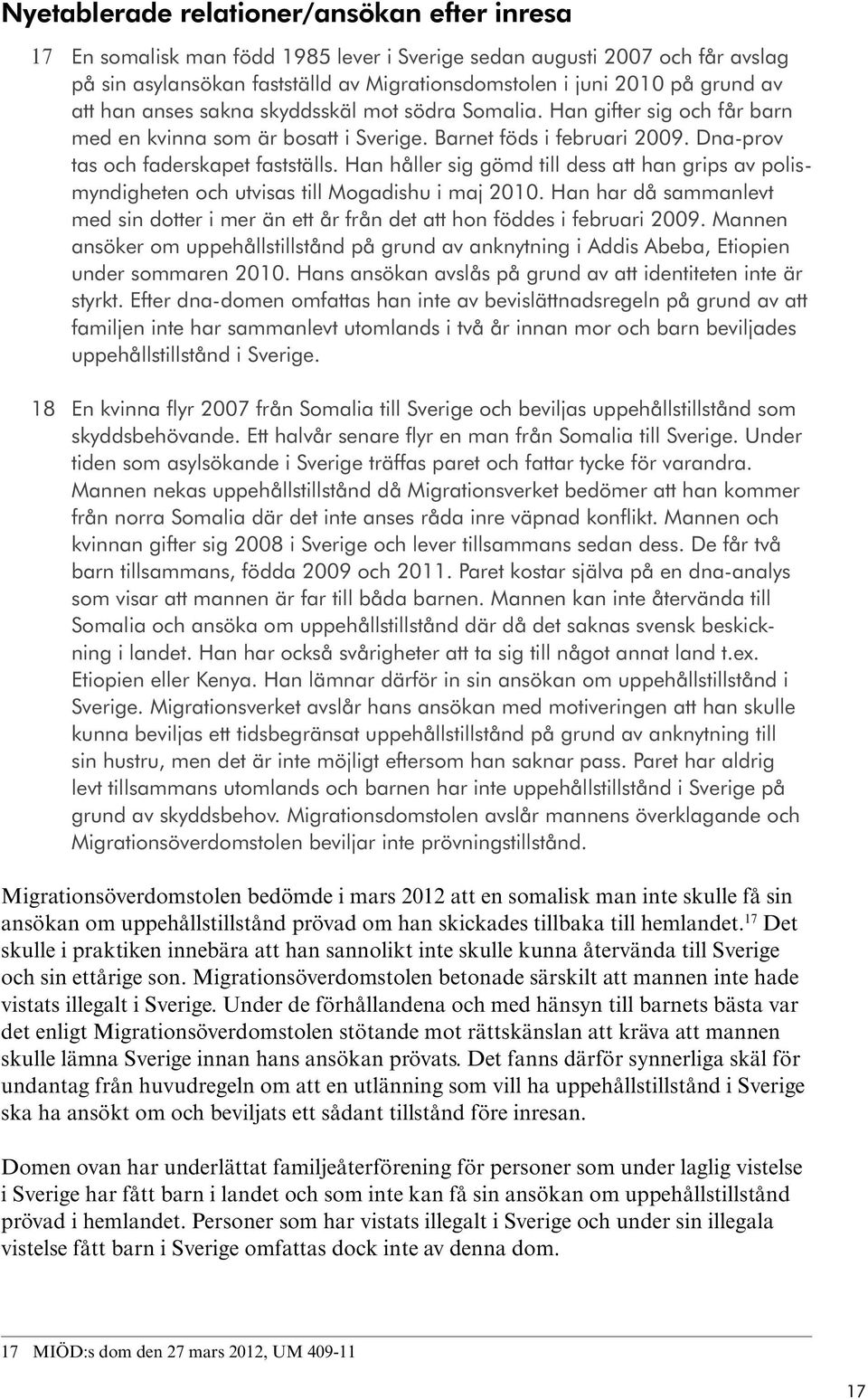 Han håller sig gömd till dess att han grips av polismyndigheten och utvisas till Mogadishu i maj 2010. Han har då sammanlevt med sin dotter i mer än ett år från det att hon föddes i februari 2009.