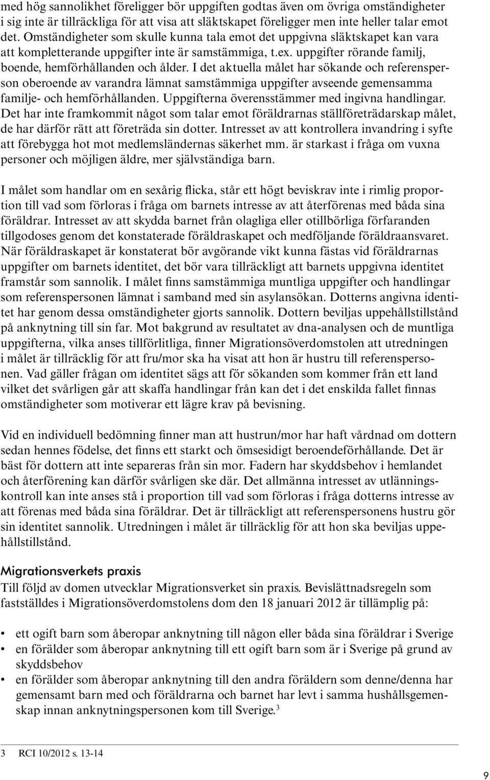 I det aktuella målet har sökande och referensperson oberoende av varandra lämnat samstämmiga uppgifter avseende gemensamma familje- och hemförhållanden.