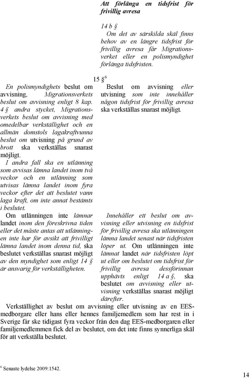 I andra fall ska en utlänning som avvisas lämna landet inom två veckor och en utlänning som utvisas lämna landet inom fyra veckor efter det att beslutet vann laga kraft, om inte annat bestämts i