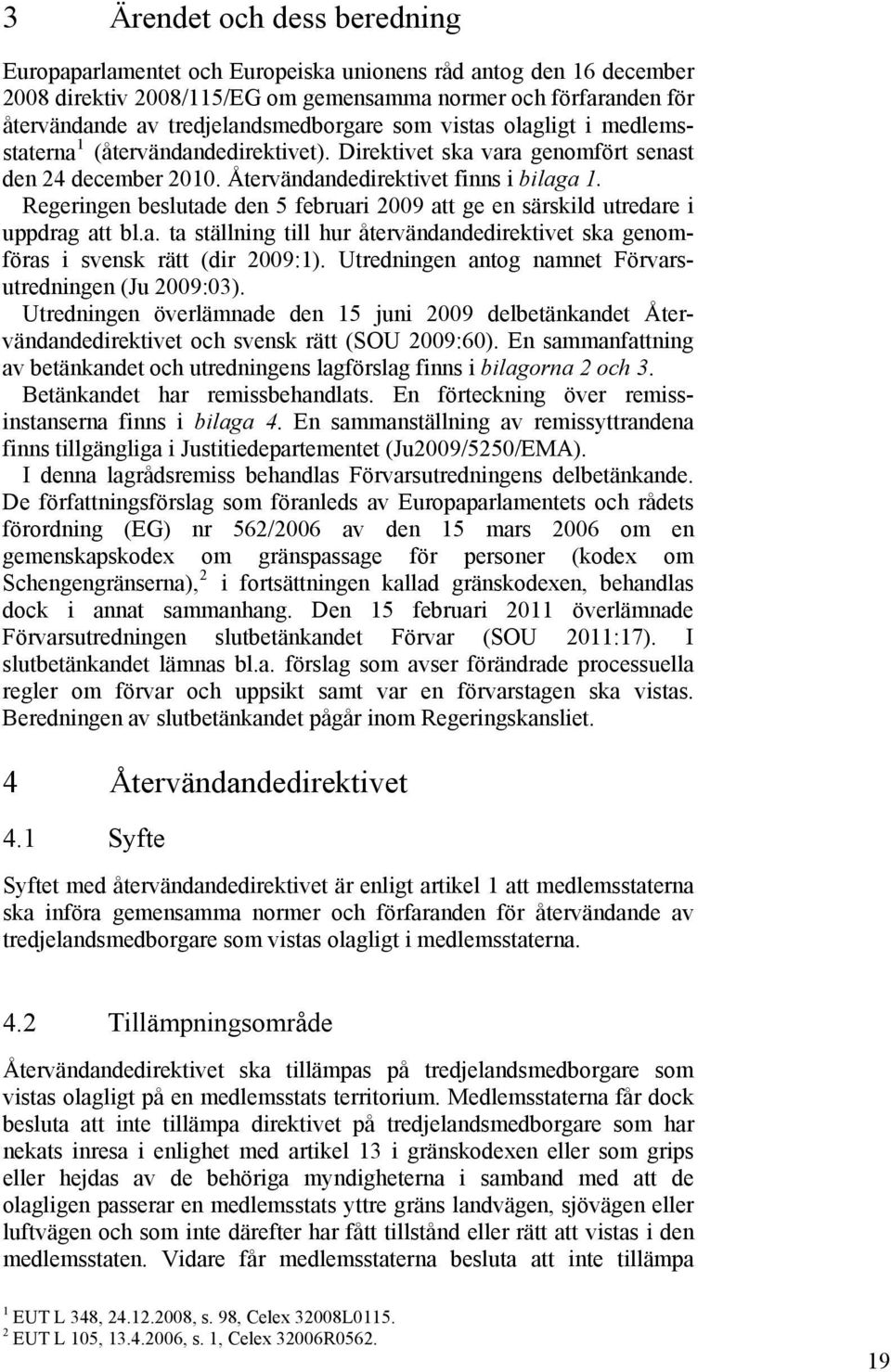 Regeringen beslutade den 5 februari 2009 att ge en särskild utredare i uppdrag att bl.a. ta ställning till hur återvändandedirektivet ska genomföras i svensk rätt (dir 2009:1).