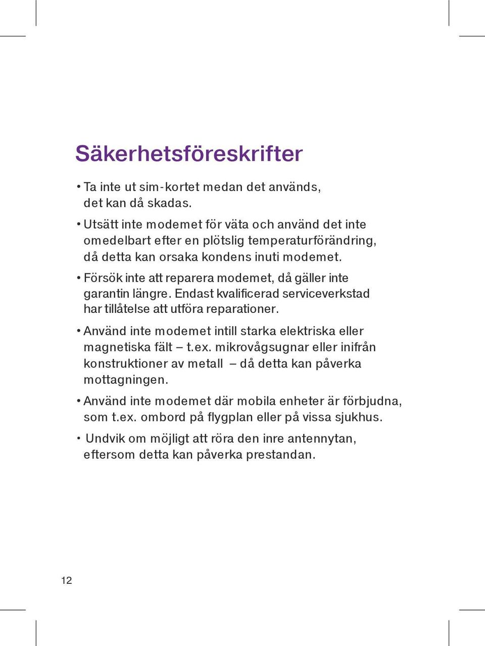 Försök inte att reparera modemet, då gäller inte garantin längre. Endast kvalificerad serviceverkstad har tillåtelse att utföra reparationer.