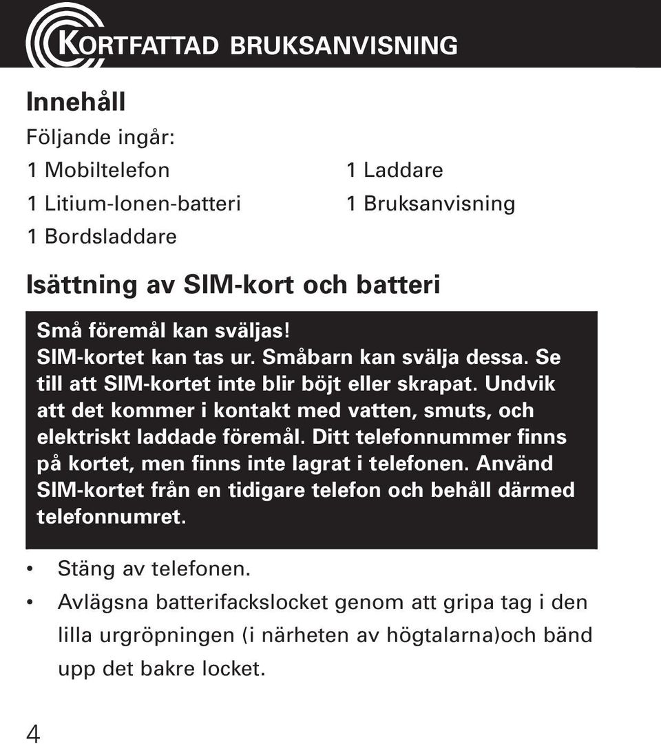 Undvik att det kommer i kontakt med vatten, smuts, och elektriskt laddade föremål. Ditt telefonnummer finns på kortet, men finns inte lagrat i telefonen.