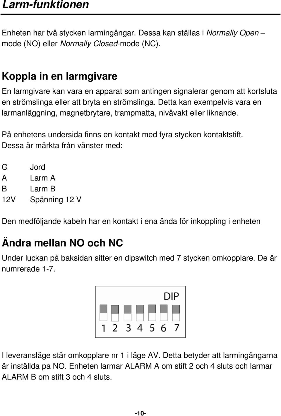 Detta kan exempelvis vara en larmanläggning, magnetbrytare, trampmatta, nivåvakt eller liknande. På enhetens undersida finns en kontakt med fyra stycken kontaktstift.