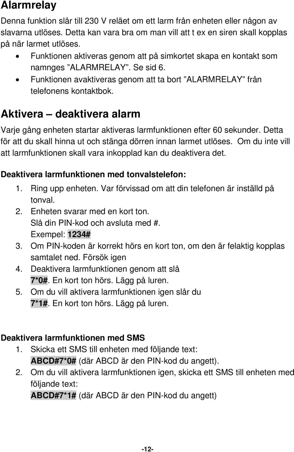 Aktivera deaktivera alarm Varje gång enheten startar aktiveras larmfunktionen efter 60 sekunder. Detta för att du skall hinna ut och stänga dörren innan larmet utlöses.