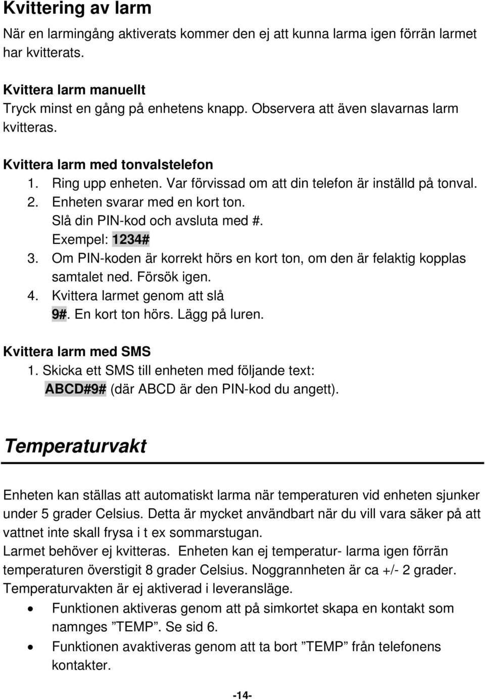 Slå din PIN-kod och avsluta med #. Exempel: 1234# 3. Om PIN-koden är korrekt hörs en kort ton, om den är felaktig kopplas samtalet ned. Försök igen. 4. Kvittera larmet genom att slå 9#.