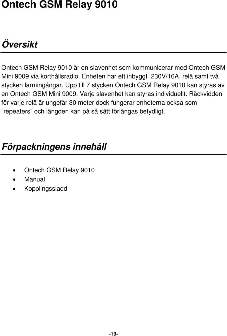 Upp till 7 stycken Ontech GSM Relay 9010 kan styras av en Ontech GSM Mini 9009. Varje slavenhet kan styras individuellt.