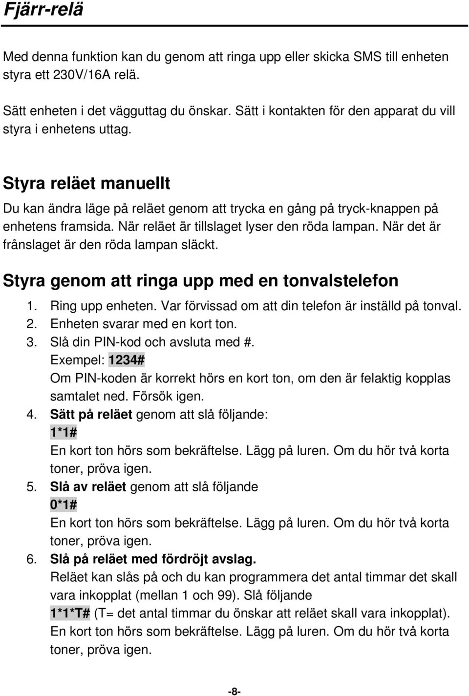 När reläet är tillslaget lyser den röda lampan. När det är frånslaget är den röda lampan släckt. Styra genom att ringa upp med en tonvalstelefon 1. Ring upp enheten.