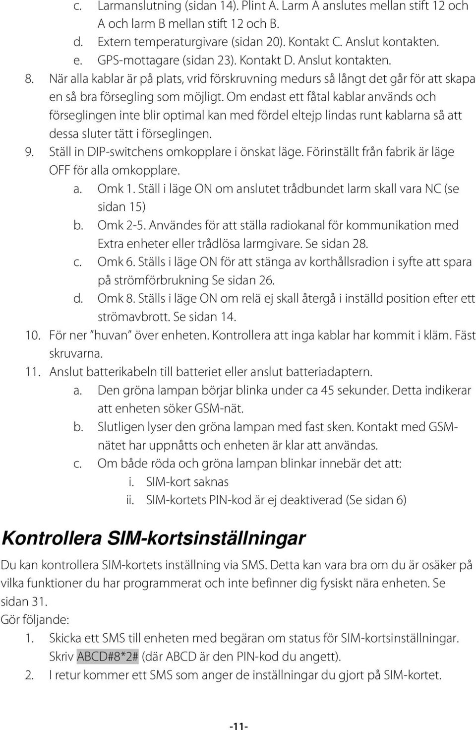 Om endast ett fåtal kablar används och förseglingen inte blir optimal kan med fördel eltejp lindas runt kablarna så att dessa sluter tätt i förseglingen. 9.