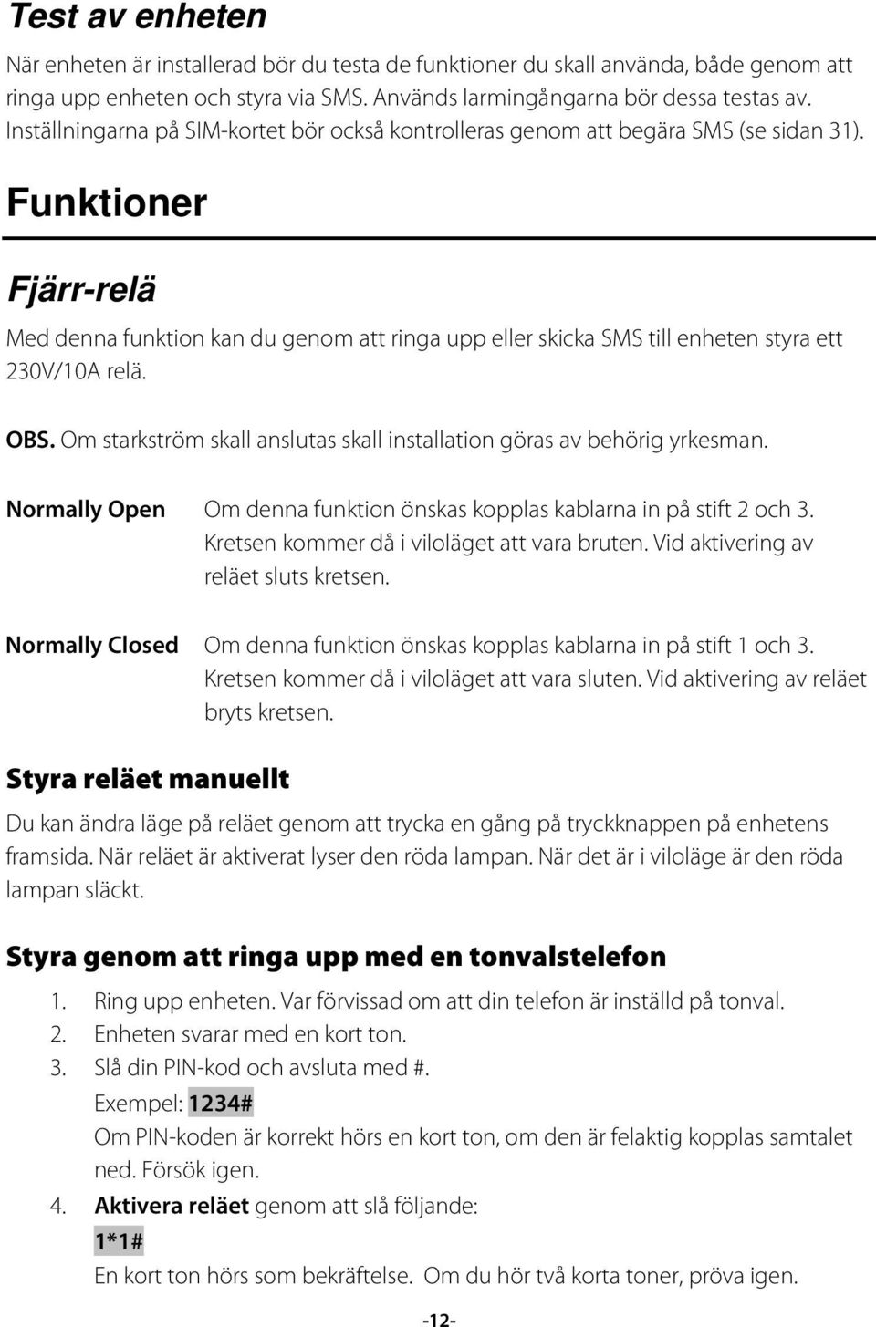 Funktioner Fjärr-relä Med denna funktion kan du genom att ringa upp eller skicka SMS till enheten styra ett 230V/10A relä. OBS.