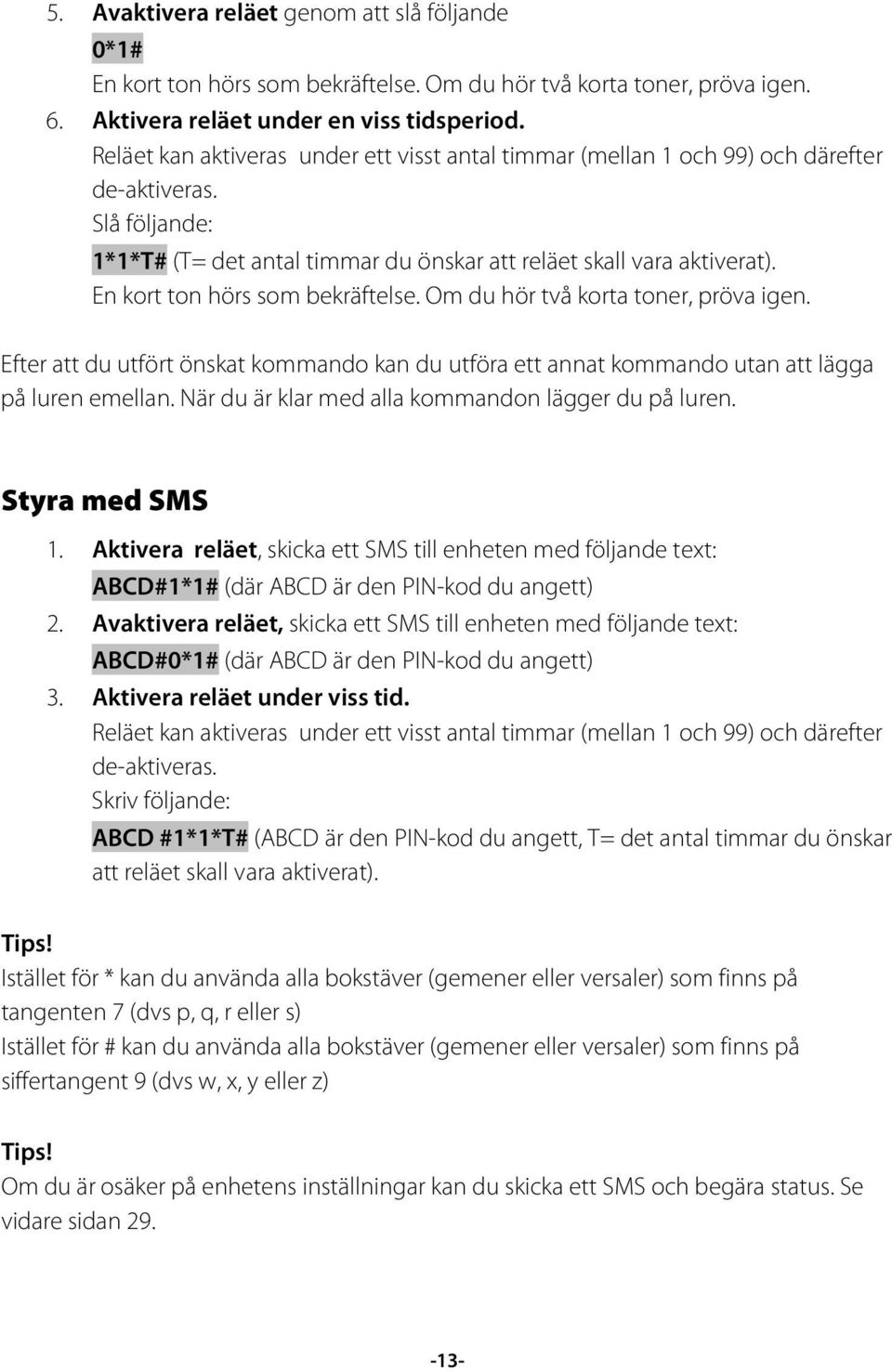 En kort ton hörs som bekräftelse. Om du hör två korta toner, pröva igen. Efter att du utfört önskat kommando kan du utföra ett annat kommando utan att lägga på luren emellan.