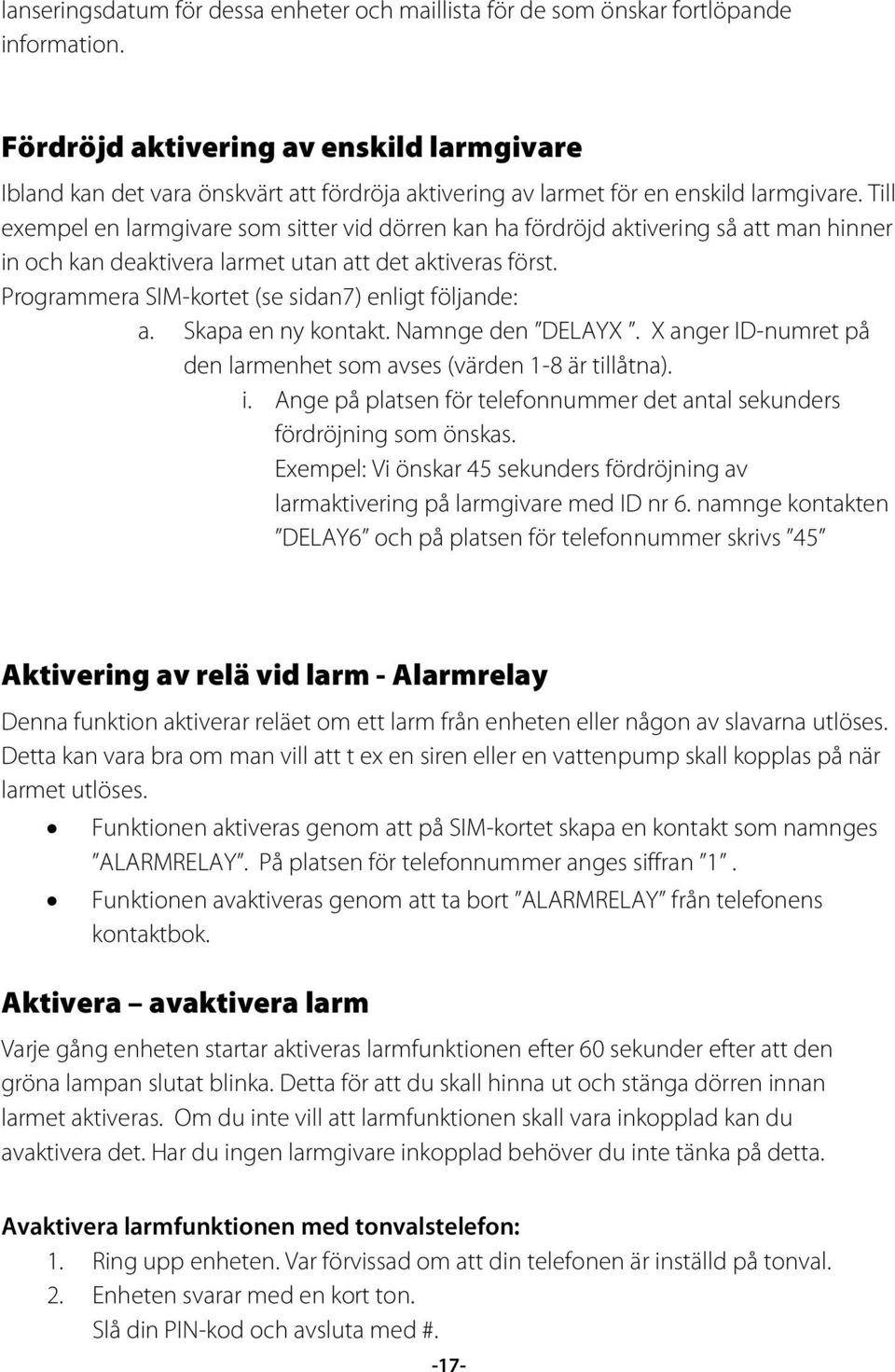 Till exempel en larmgivare som sitter vid dörren kan ha fördröjd aktivering så att man hinner in och kan deaktivera larmet utan att det aktiveras först.