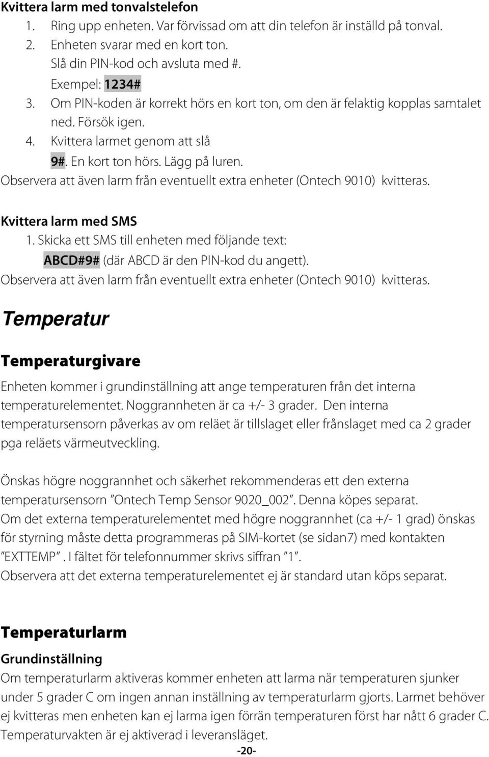 Observera att även larm från eventuellt extra enheter (Ontech 9010) kvitteras. Kvittera larm med SMS 1. Skicka ett SMS till enheten med följande text: ABCD#9# (där ABCD är den PIN-kod du angett).