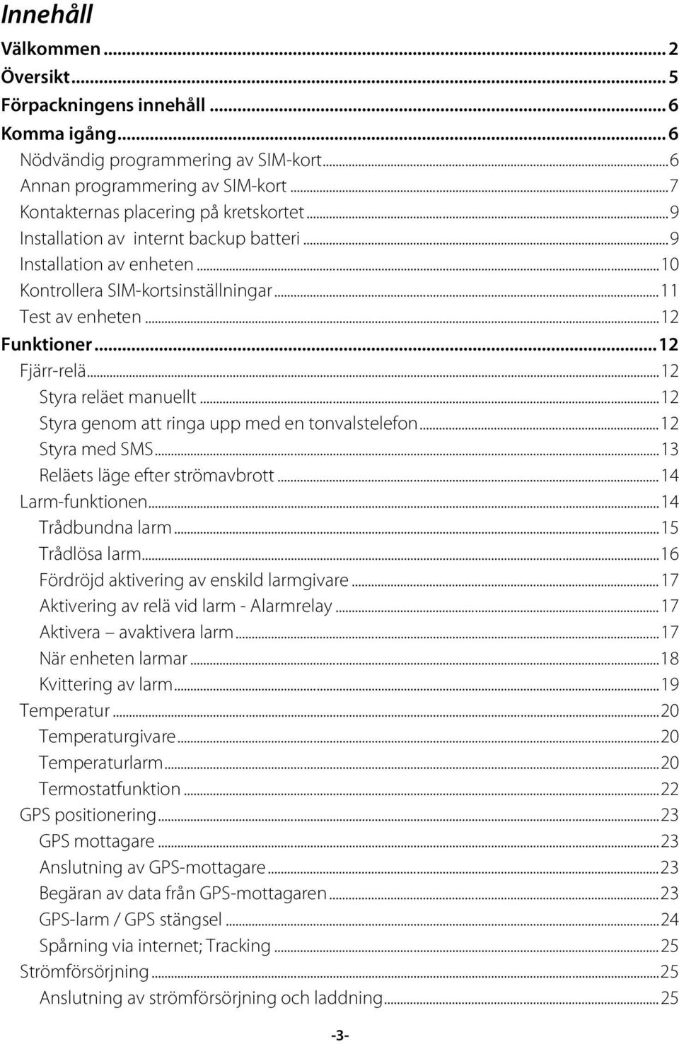 .. 12 Styra genom att ringa upp med en tonvalstelefon... 12 Styra med SMS... 13 Reläets läge efter strömavbrott... 14 Larm-funktionen... 14 Trådbundna larm... 15 Trådlösa larm.