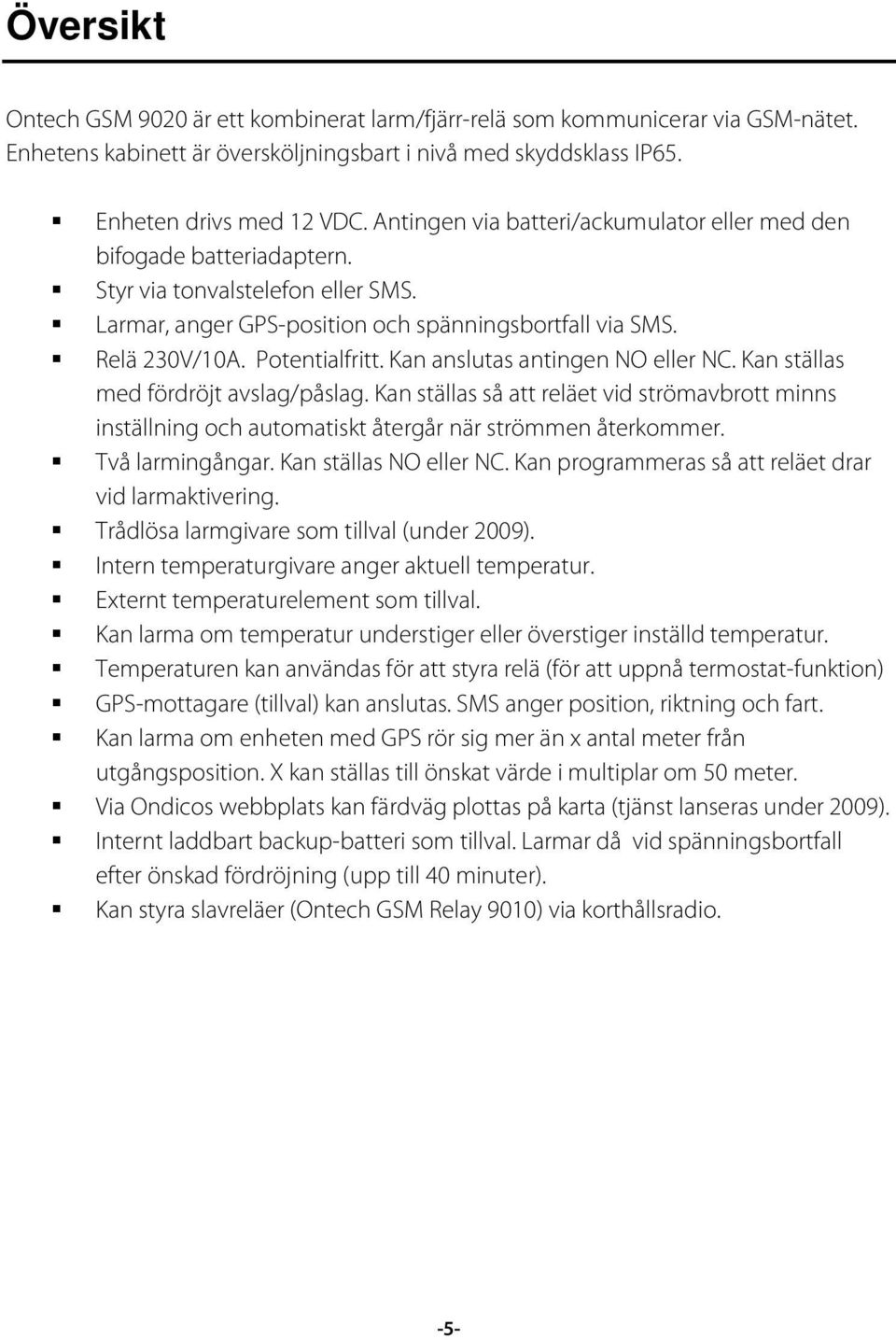 Kan anslutas antingen NO eller NC. Kan ställas med fördröjt avslag/påslag. Kan ställas så att reläet vid strömavbrott minns inställning och automatiskt återgår när strömmen återkommer.