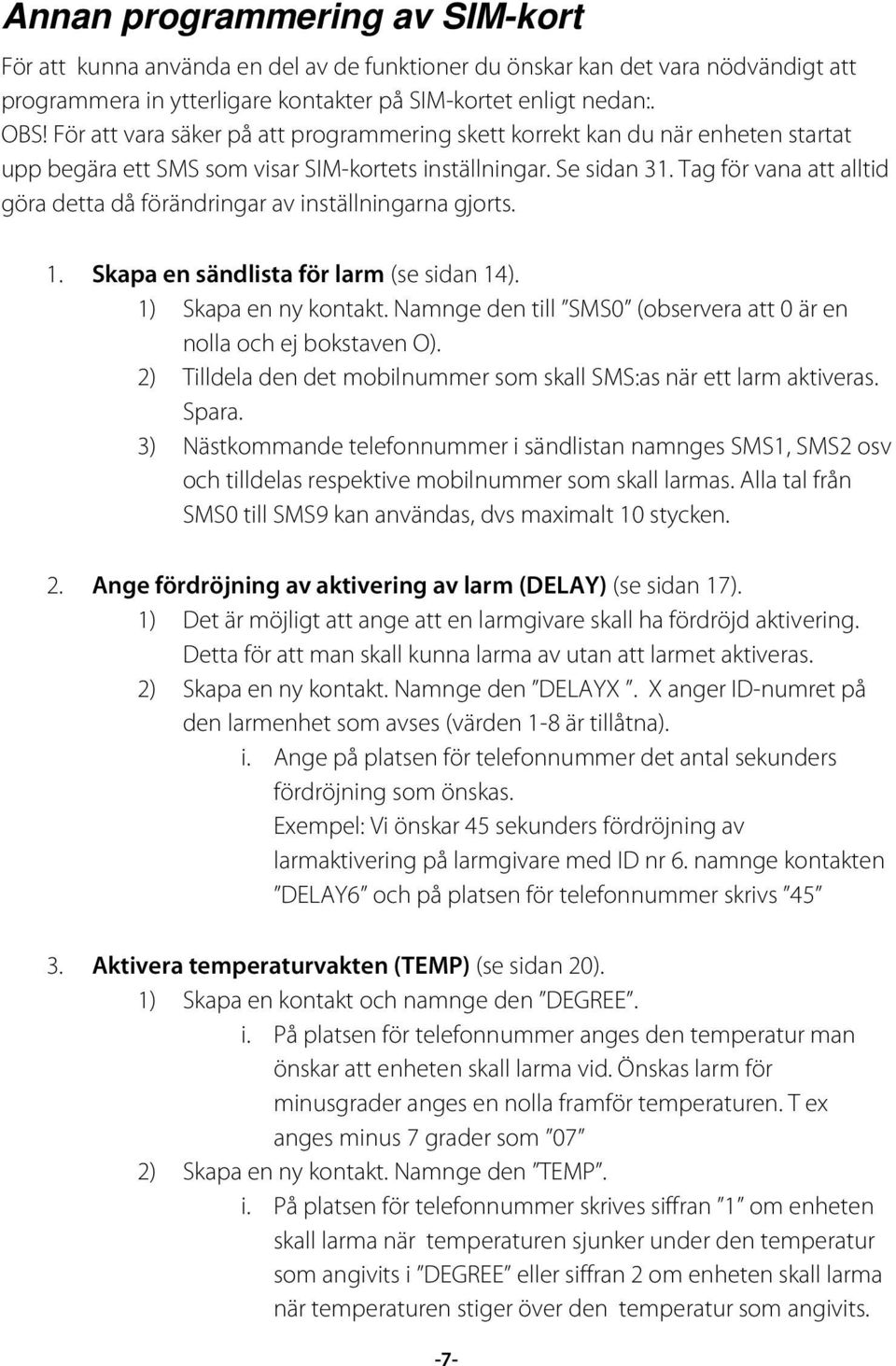 Tag för vana att alltid göra detta då förändringar av inställningarna gjorts. 1. Skapa en sändlista för larm (se sidan 14). 1) Skapa en ny kontakt.