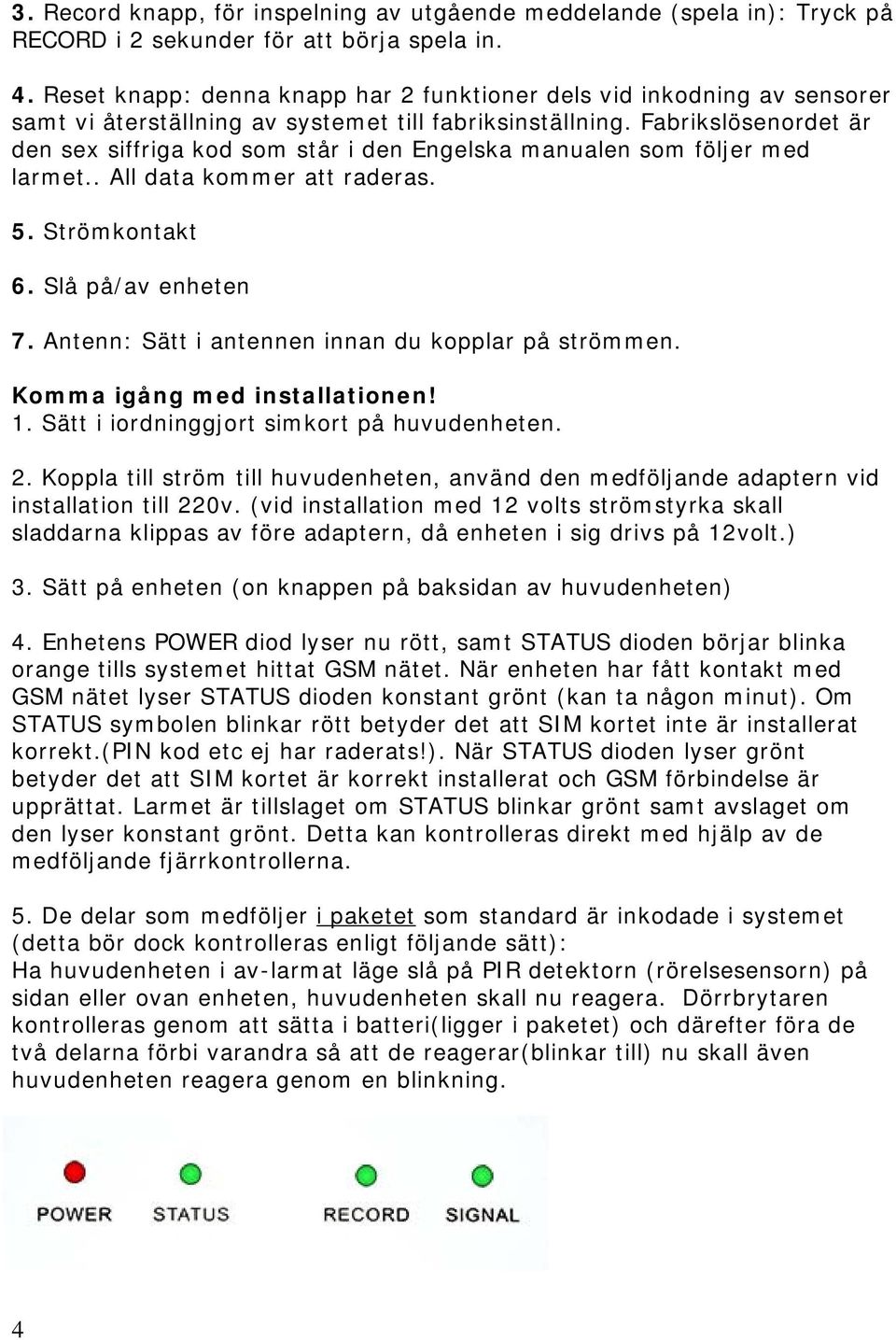 Fabrikslösenordet är den sex siffriga kod som står i den Engelska manualen som följer med larmet.. All data kommer att raderas. 5. Strömkontakt 6. Slå på/av enheten 7.