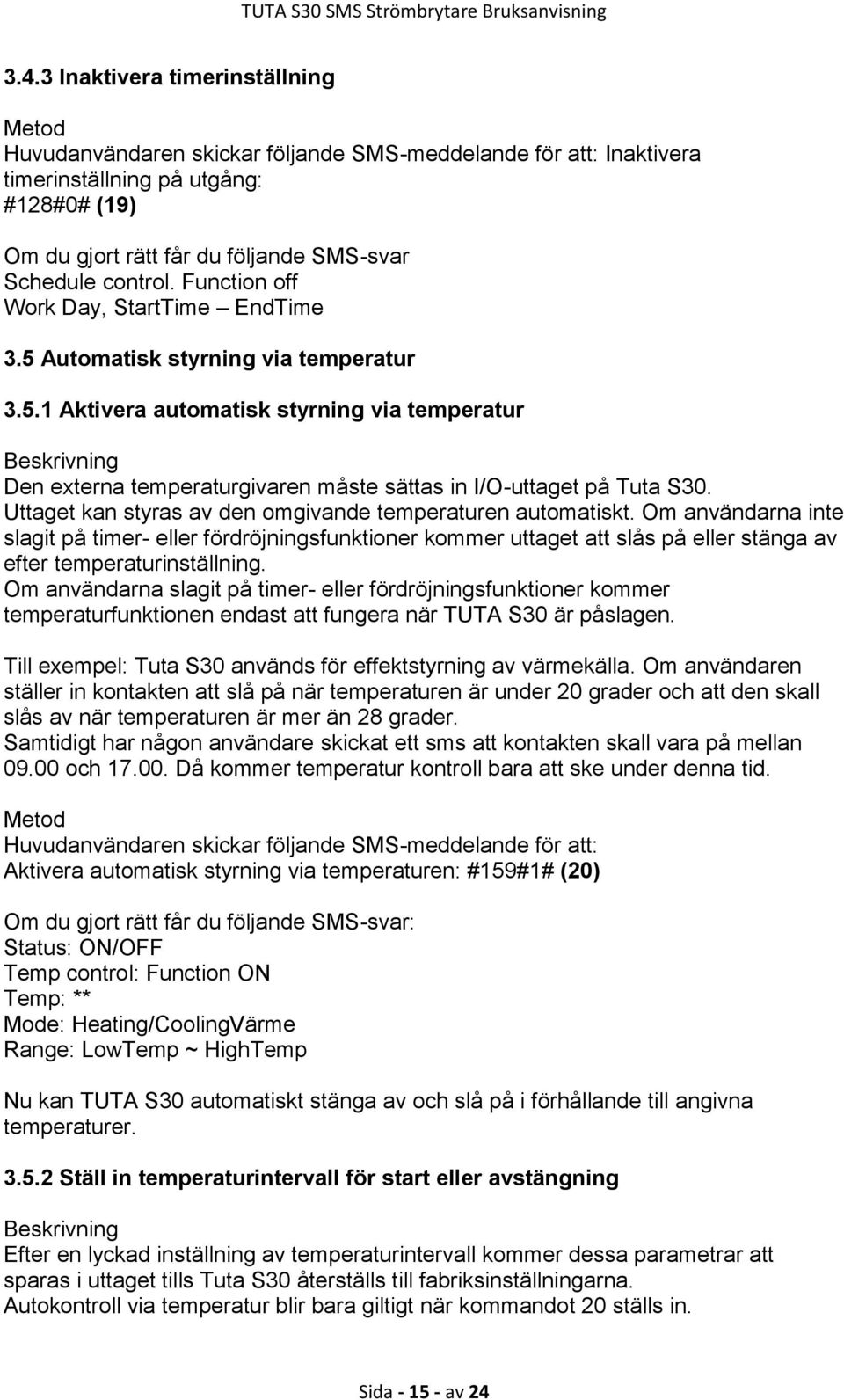 Uttaget kan styras av den omgivande temperaturen automatiskt. Om användarna inte slagit på timer- eller fördröjningsfunktioner kommer uttaget att slås på eller stänga av efter temperaturinställning.