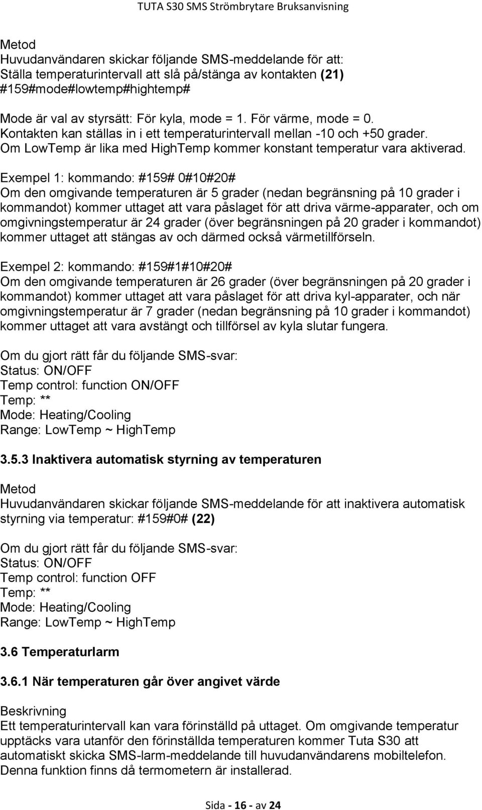 Exempel 1: kommando: #159# 0#10#20# Om den omgivande temperaturen är 5 grader (nedan begränsning på 10 grader i kommandot) kommer uttaget att vara påslaget för att driva värme-apparater, och om