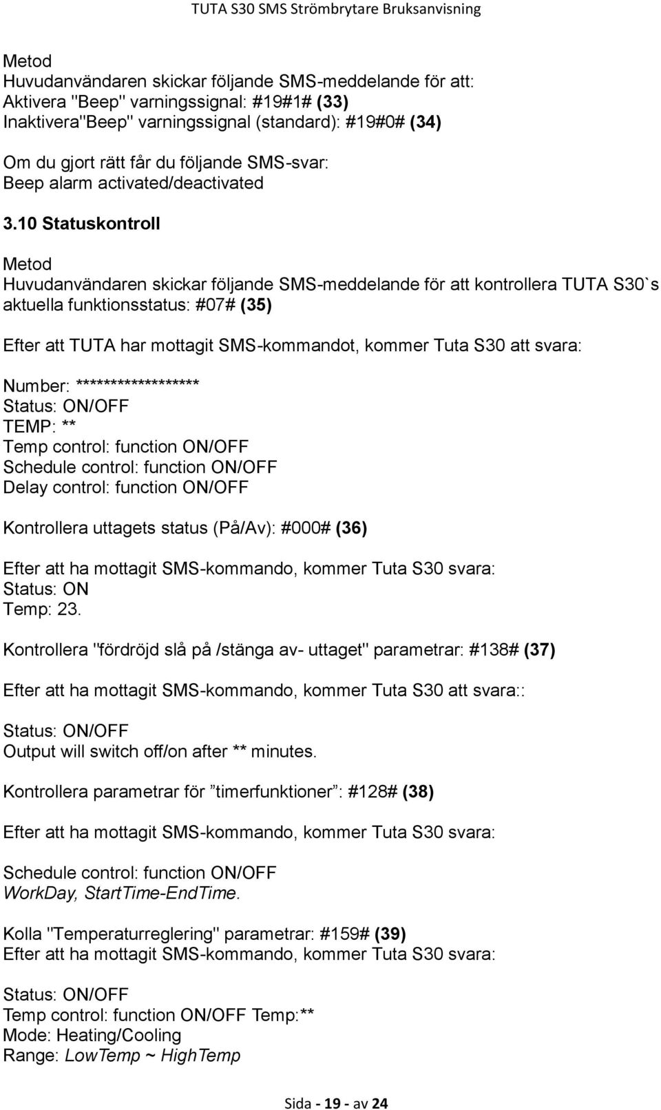 svara: Number: ****************** Status: ON/OFF TEMP: ** Temp control: function ON/OFF Schedule control: function ON/OFF Delay control: function ON/OFF Kontrollera uttagets status (På/Av): #000#