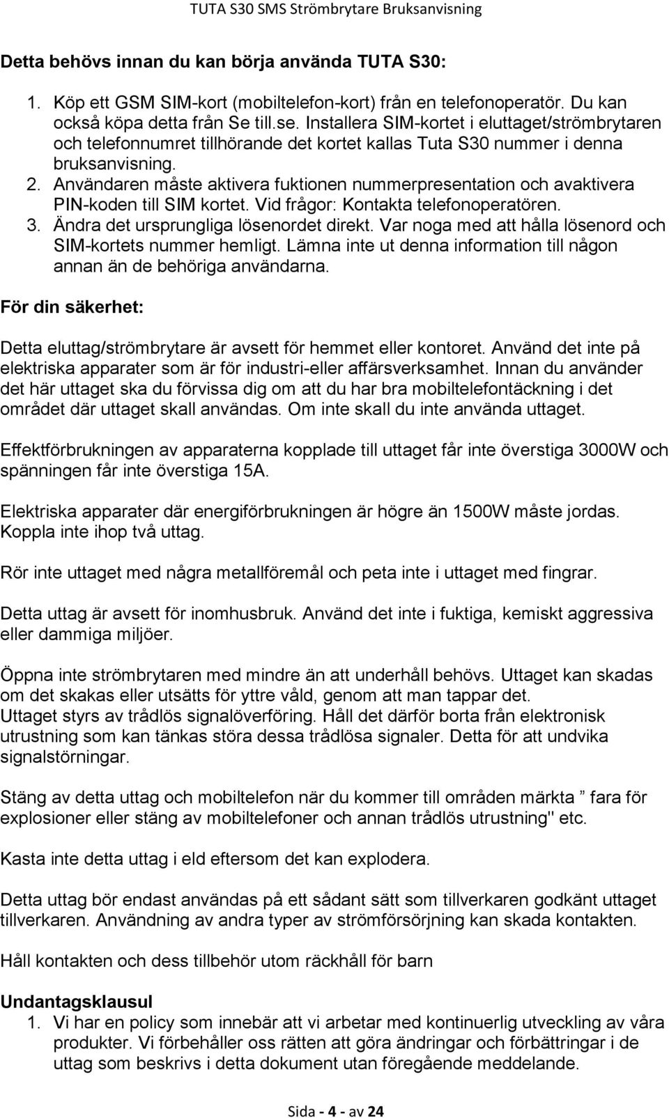 Användaren måste aktivera fuktionen nummerpresentation och avaktivera PIN-koden till SIM kortet. Vid frågor: Kontakta telefonoperatören. 3. Ändra det ursprungliga lösenordet direkt.