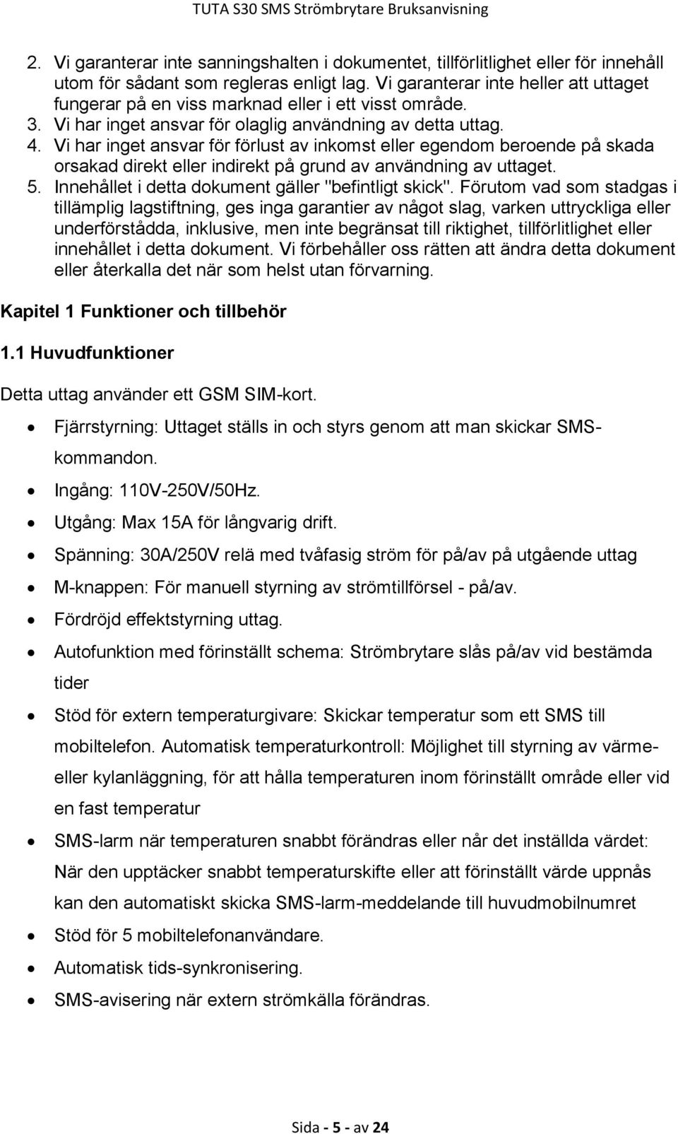 Vi har inget ansvar för förlust av inkomst eller egendom beroende på skada orsakad direkt eller indirekt på grund av användning av uttaget. 5. Innehållet i detta dokument gäller "befintligt skick".