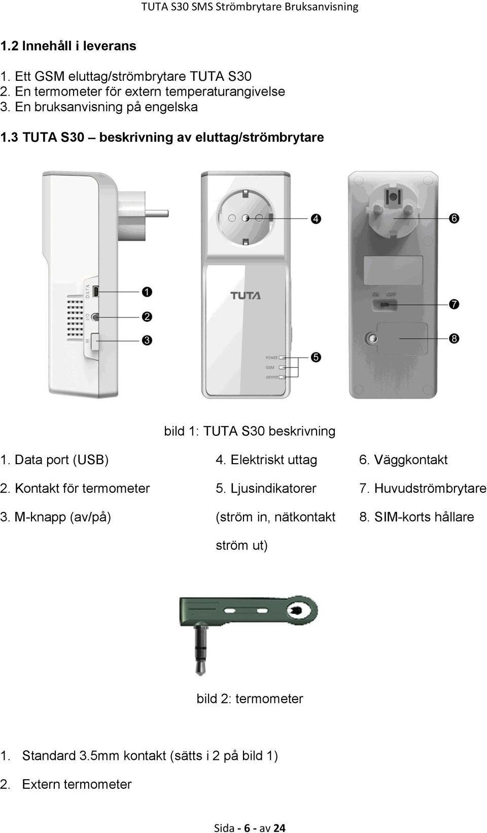 Elektriskt uttag 6. Väggkontakt 2. Kontakt för termometer 5. Ljusindikatorer 7. Huvudströmbrytare 3.