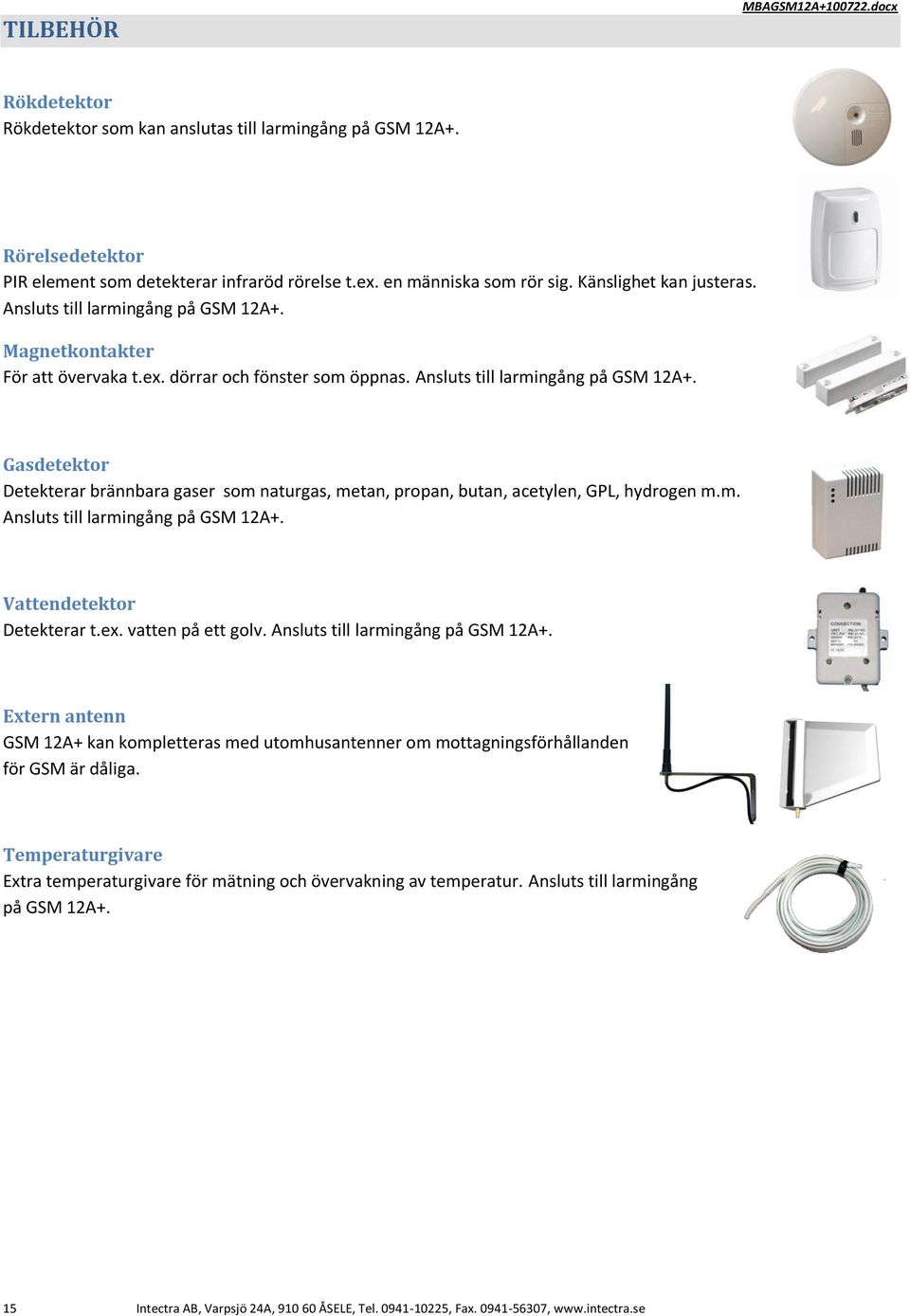 Gasdetektor Detekterar brännbara gaser som naturgas, metan, propan, butan, acetylen, GPL, hydrogen m.m. Ansluts till larmingång på GSM 12A+. Vattendetektor Detekterar t.ex. vatten på ett golv.