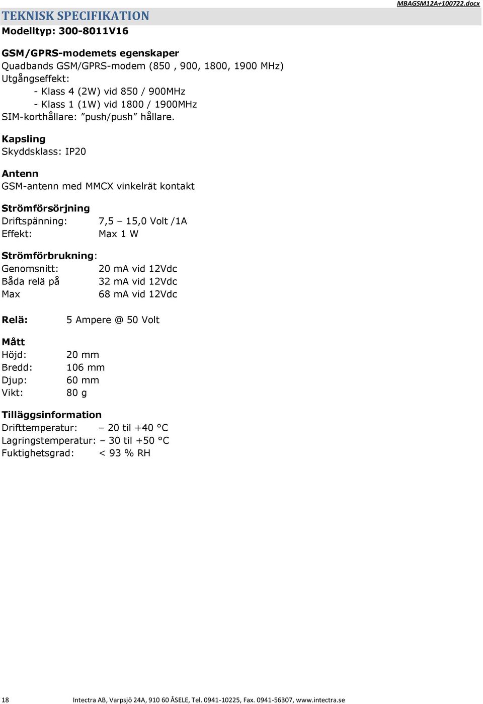 Kapsling Skyddsklass: IP20 Antenn GSM-antenn med MMCX vinkelrät kontakt Strömförsörjning Driftspänning: 7,5 15,0 Volt /1A Effekt: Max 1 W Strömförbrukning: Genomsnitt: 20 ma vid 12Vdc Båda