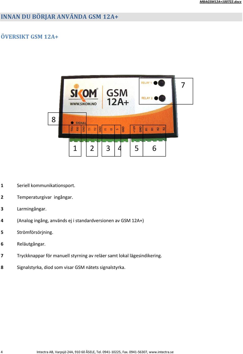 4 (Analog ingång, används ej i standardversionen av GSM 12A+) 5 Strömförsörjning. 6 Reläutgångar.