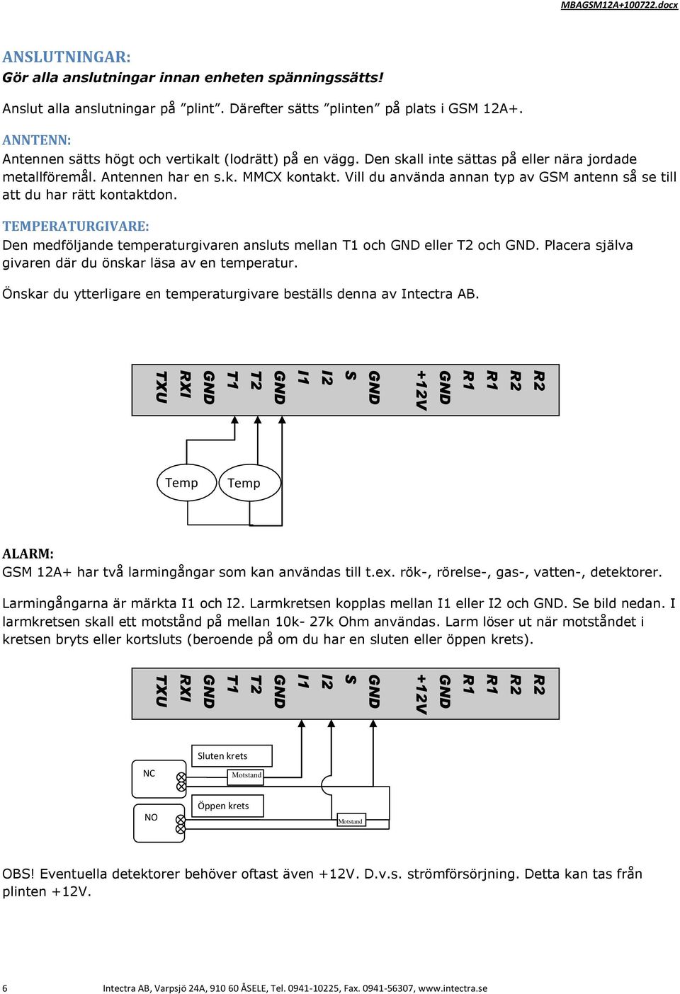 Den skall inte sättas på eller nära jordade metallföremål. Antennen har en s.k. MMCX kontakt. Vill du använda annan typ av GSM antenn så se till att du har rätt kontaktdon.