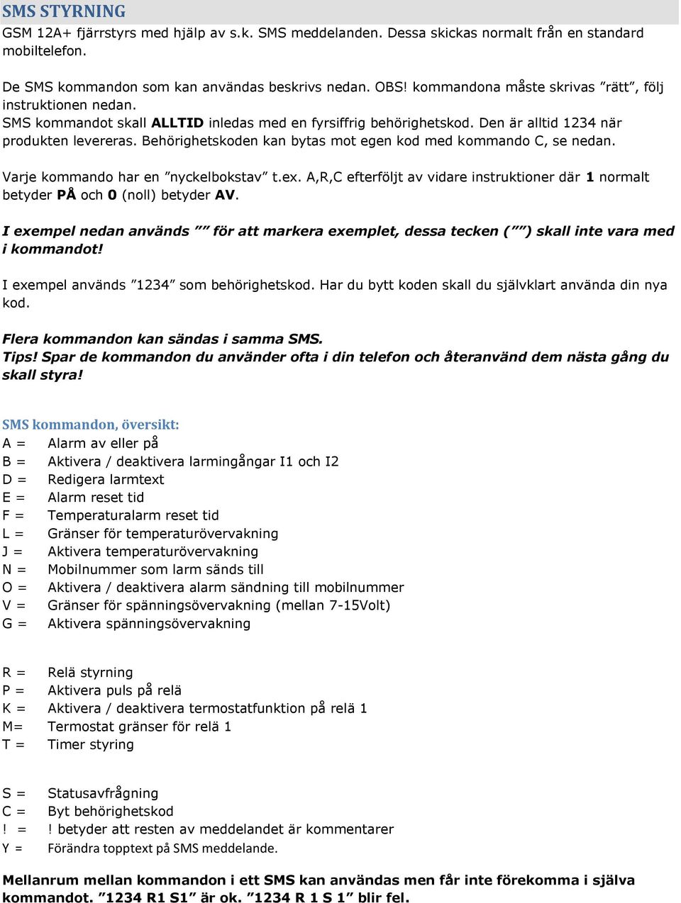 Behörighetskoden kan bytas mot egen kod med kommando C, se nedan. Varje kommando har en nyckelbokstav t.ex. A,R,C efterföljt av vidare instruktioner där 1 normalt betyder PÅ och 0 (noll) betyder AV.