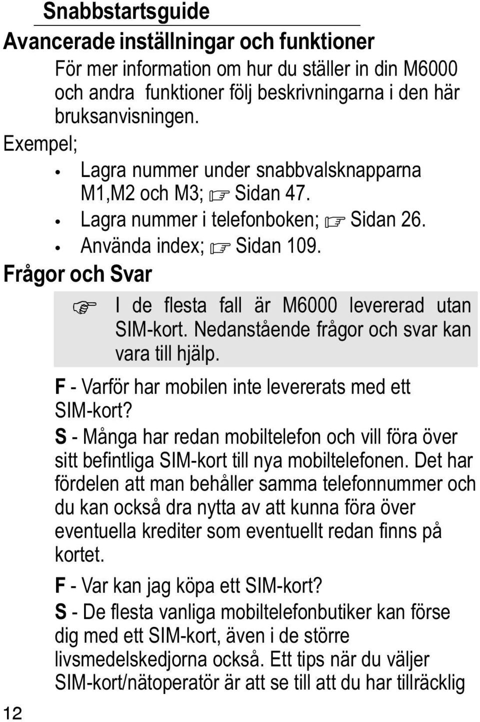 Frågor och Svar I de flesta fall är M6000 levererad utan SIM kort. Nedanstående frågor och svar kan vara till hjälp. F Varför har mobilen inte levererats med ett SIM kort?