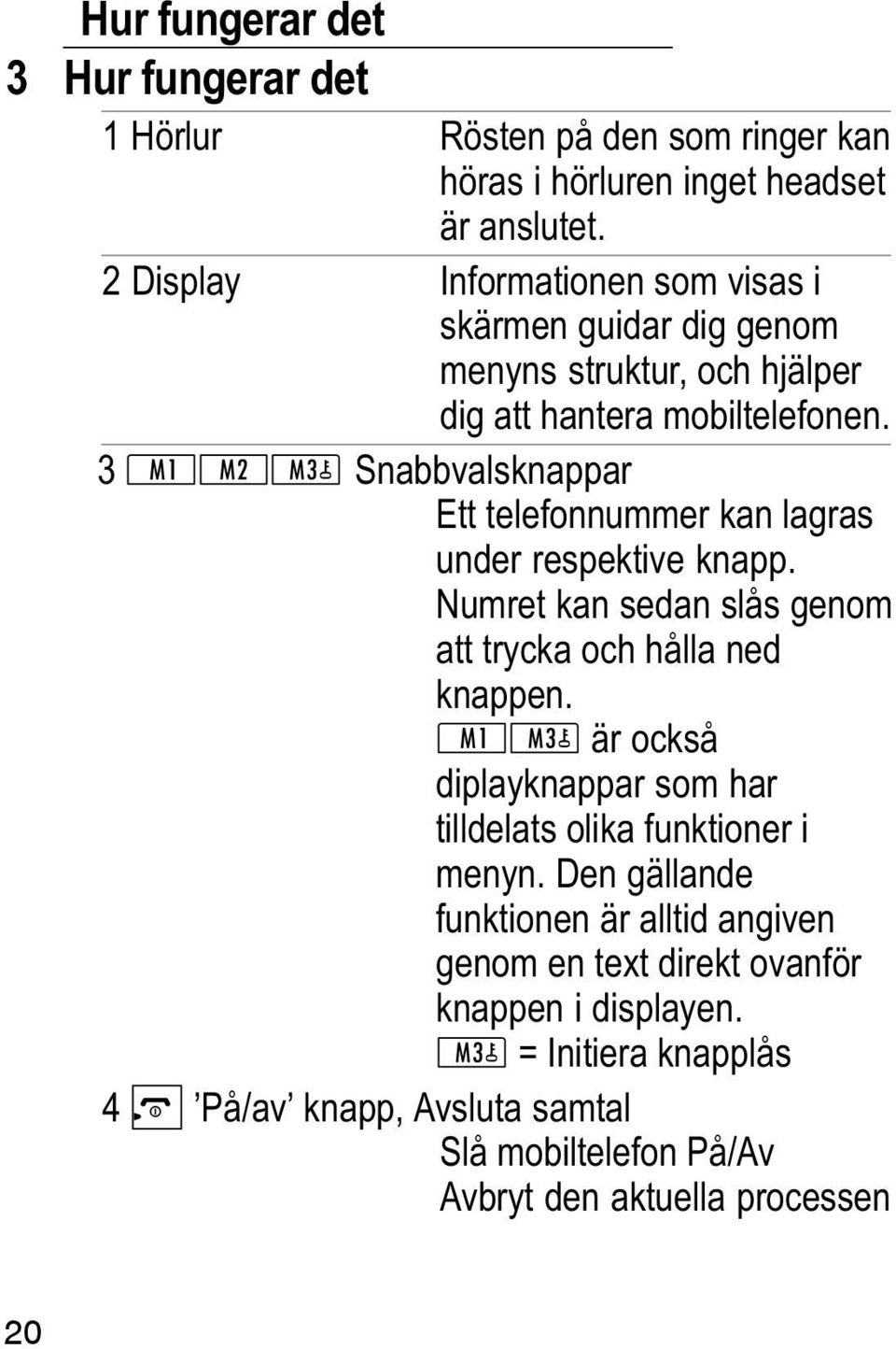 3 Snabbvalsknappar Ett telefonnummer kan lagras under respektive knapp. Numret kan sedan slås genom att trycka och hålla ned knappen.