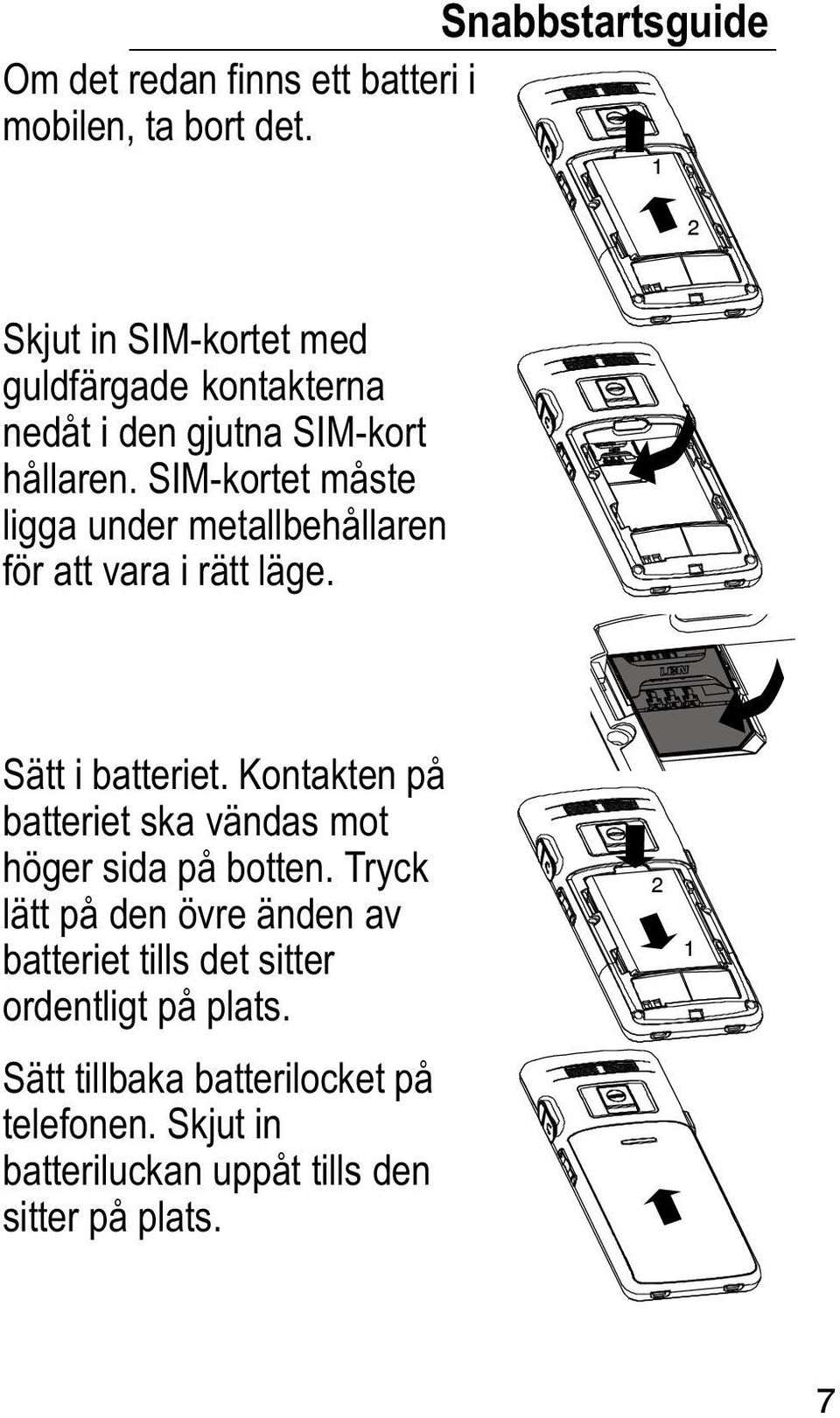 SIM kortet måste ligga under metallbehållaren för att vara i rätt läge. Sätt i batteriet.