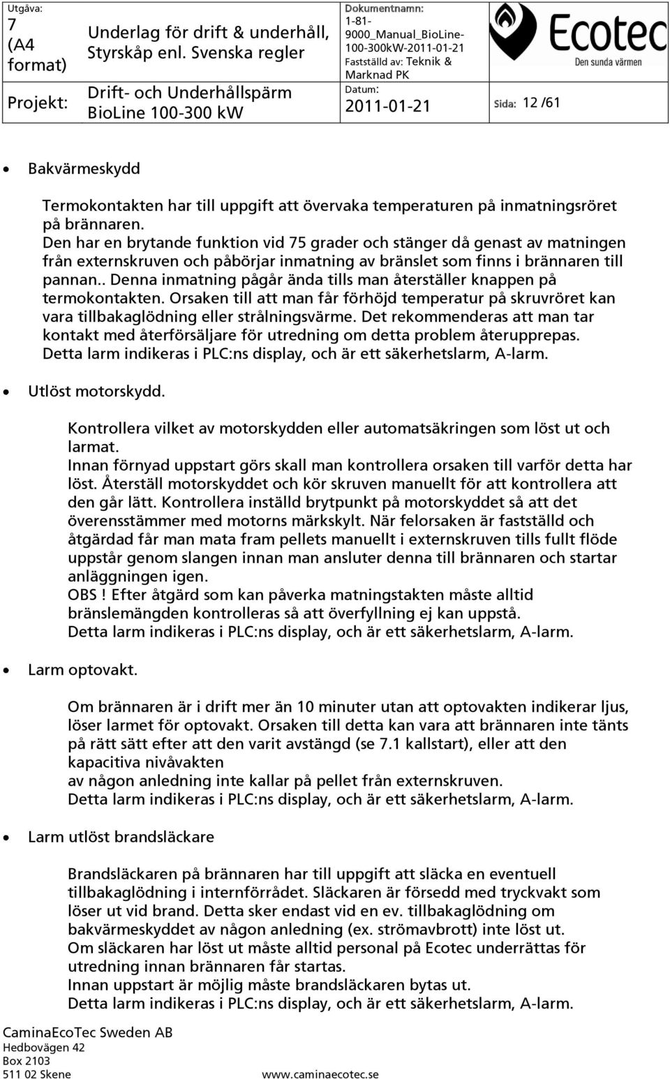 . Denna inmatning pågår ända tills man återställer knappen på termokontakten. Orsaken till att man får förhöjd temperatur på skruvröret kan vara tillbakaglödning eller strålningsvärme.