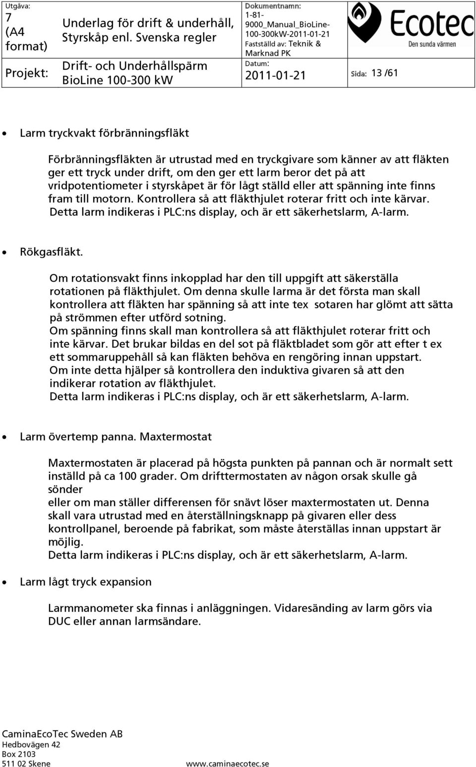 Detta larm indikeras i PLC:ns display, och är ett säkerhetslarm, A-larm. Rökgasfläkt. Om rotationsvakt finns inkopplad har den till uppgift att säkerställa rotationen på fläkthjulet.