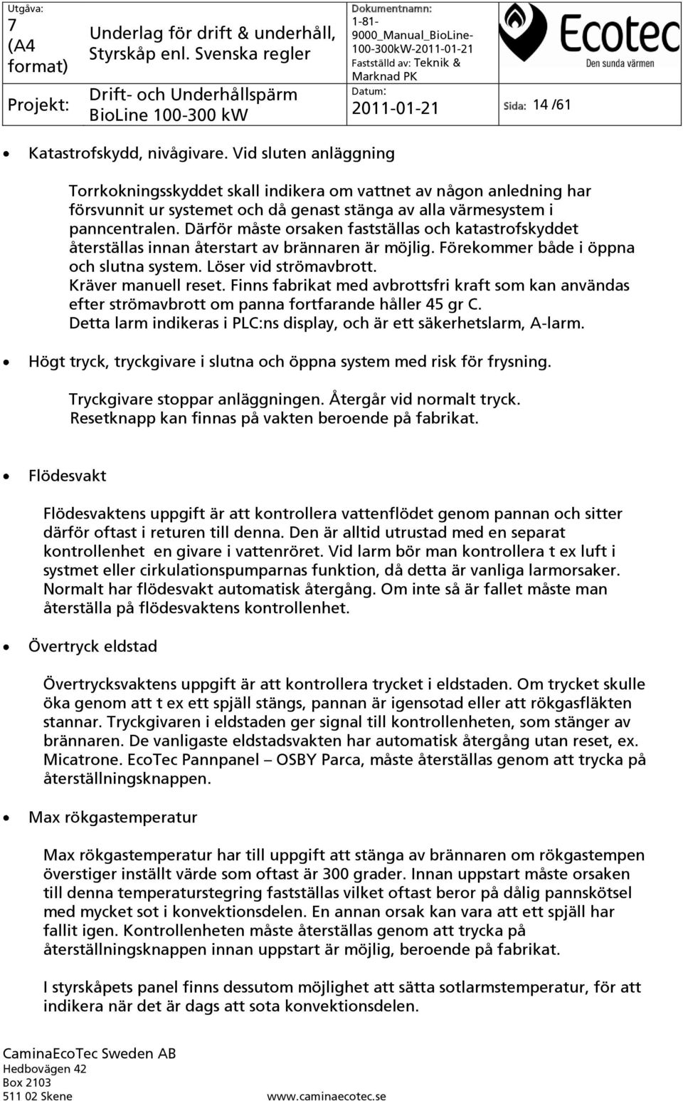 Därför måste orsaken fastställas och katastrofskyddet återställas innan återstart av brännaren är möjlig. Förekommer både i öppna och slutna system. Löser vid strömavbrott. Kräver manuell reset.