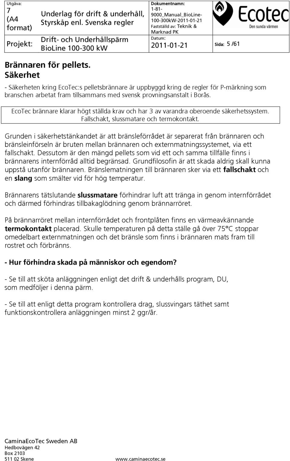 EcoTec brännare klarar högt ställda krav och har 3 av varandra oberoende säkerhetssystem. Fallschakt, slussmatare och termokontakt.