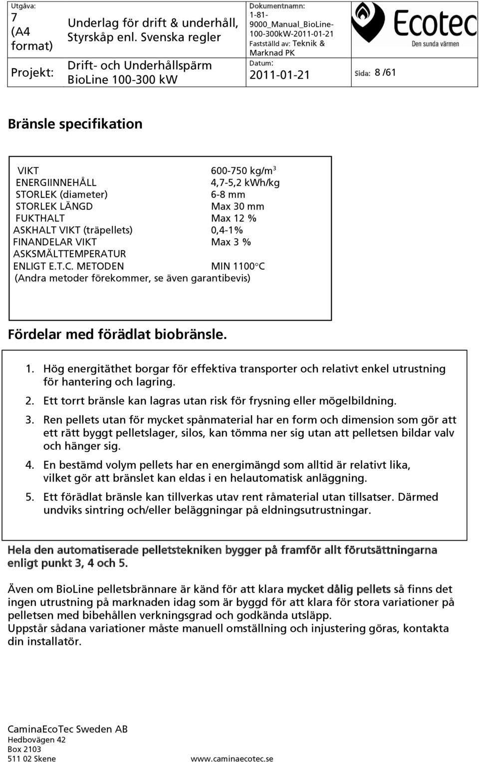 2. Ett torrt bränsle kan lagras utan risk för frysning eller mögelbildning. 3.