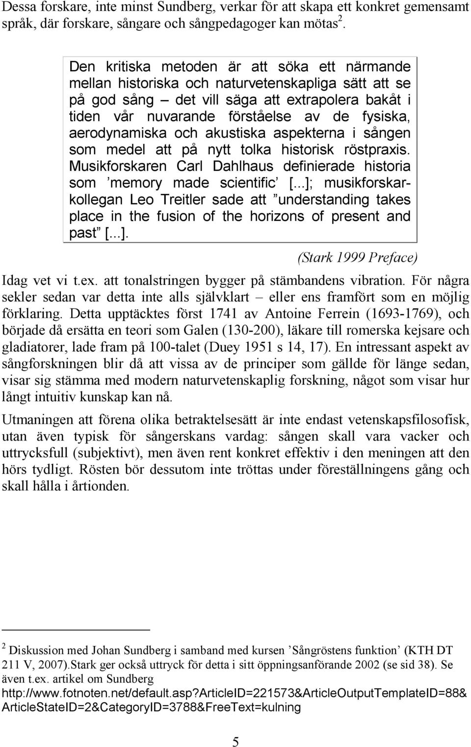 aerodynamiska och akustiska aspekterna i sången som medel att på nytt tolka historisk röstpraxis. Musikforskaren Carl Dahlhaus definierade historia som memory made scientific [.