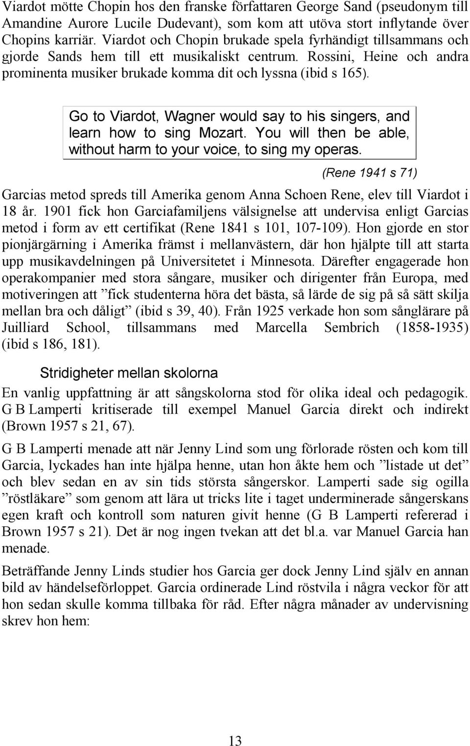 Go to Viardot, Wagner would say to his singers, and learn how to sing Mozart. You will then be able, without harm to your voice, to sing my operas.