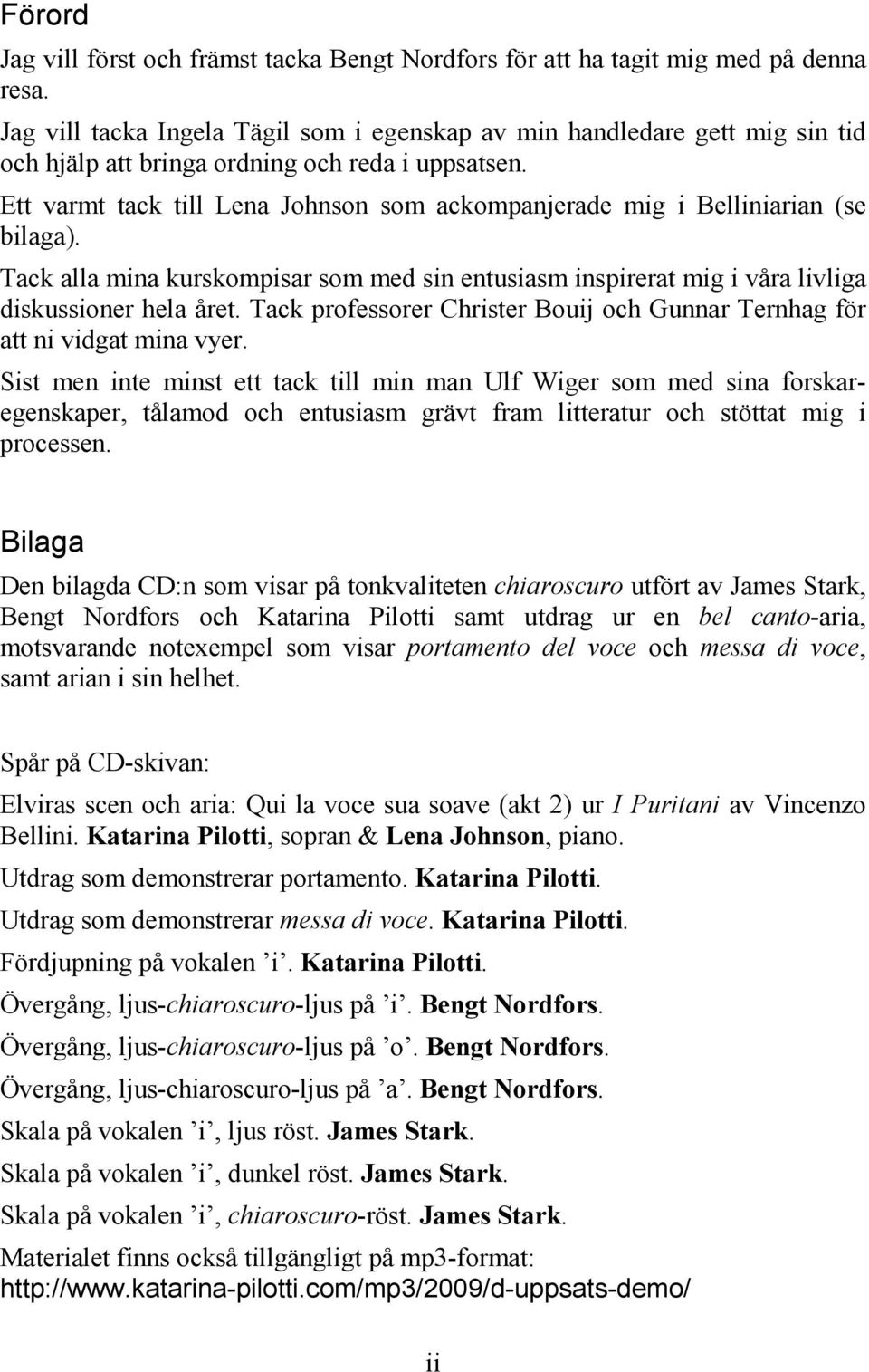 Ett varmt tack till Lena Johnson som ackompanjerade mig i Belliniarian (se bilaga). Tack alla mina kurskompisar som med sin entusiasm inspirerat mig i våra livliga diskussioner hela året.