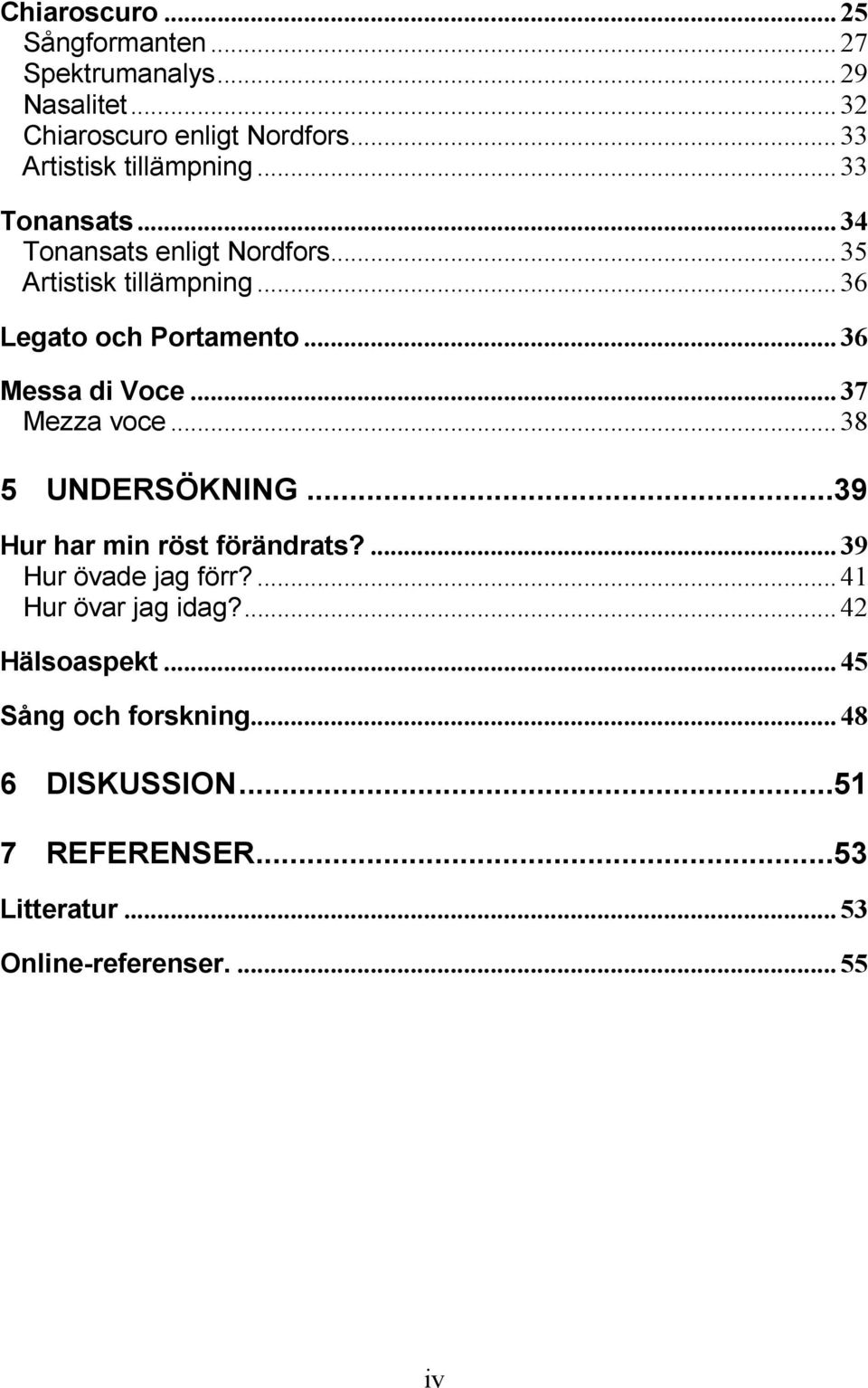 .. 36 Legato och Portamento... 36 Messa di Voce... 37 Mezza voce... 38 5 UNDERSÖKNING...39 Hur har min röst förändrats?