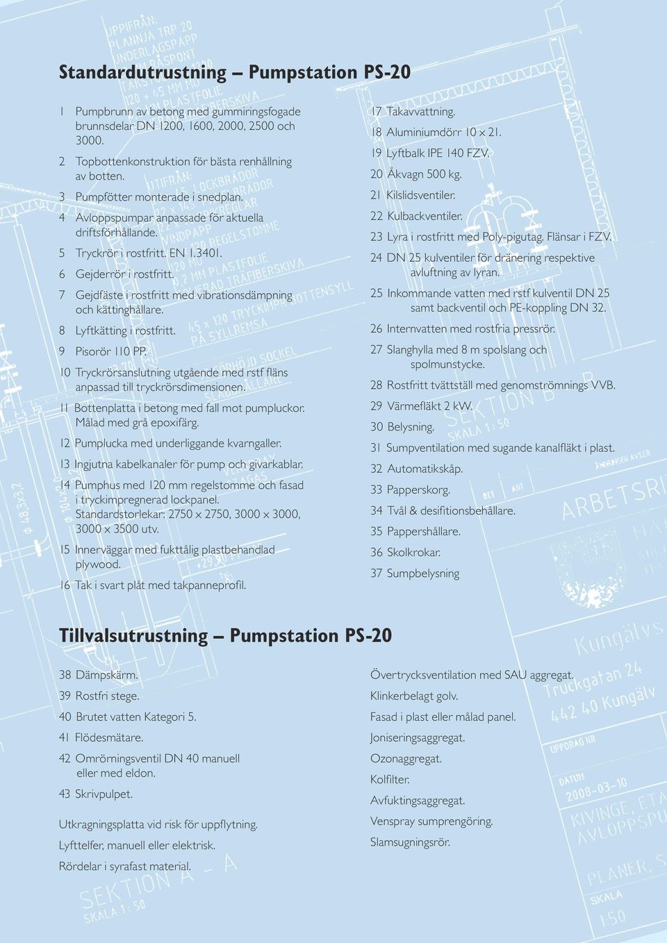 7 Gejdfäste i rostfritt med vibrationsdämpning och kättinghållare. 8 Lyftkätting i rostfritt. 9 Pisorör 110 PP. 10 Tryckrörsanslutning utgående med rstf fläns anpassad till tryckrörsdimensionen.